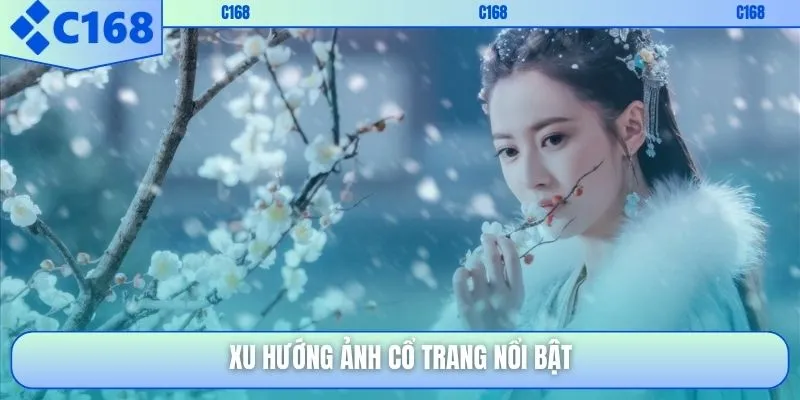 Xu hướng ảnh cổ trang nổi bật